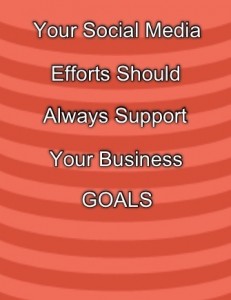 Your Social Media Efforts Should Support Your Business Goals