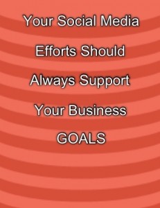 Your Social Media Efforts Should Support Your Business Goals